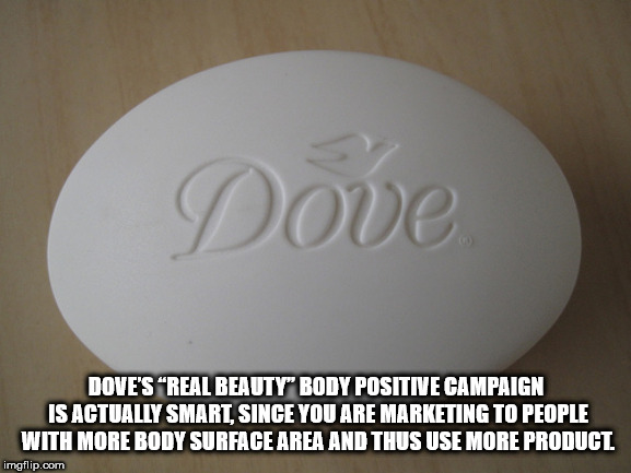 Dove Dove'S Real Beauty" Body Positive Campaign Is Actually Smart, Since You Are Marketing To People With More Body Surface Area And Thus Use More Product imgflip.com
