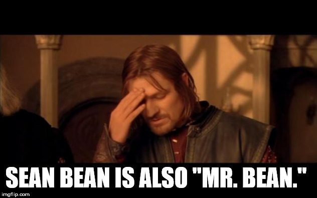 photo caption - Sean Bean Is Also "Mr. Bean." imgflip.com