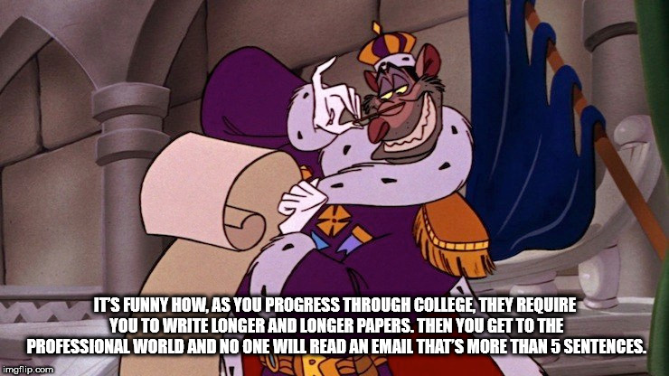 cartoon - It'S Funny How, As You Progress Through College, They Require You To Write Longer And Longer Papers. Then You Get To The Professional World And No One Will Read An Email That'S More Than 5 Sentences. A Vipo imgflip.com