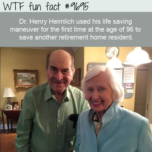 Wtf fun fact Dr. Henry Heimlich used his life saving maneuver for the first time at the age of 96 to save another retirement home resident.