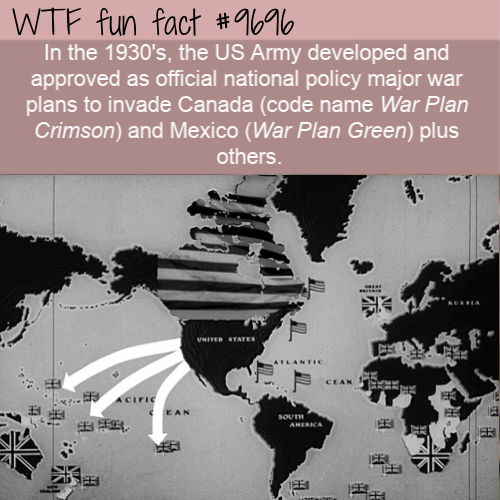 alternate history scenarios - Wtf fun fact In the 1930's, the Us Army developed and approved as official national policy major war plans to invade Canada code name War Plan Crimson and Mexico War Plan Green plus others. F Acific Ean South Anerka