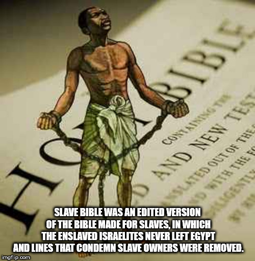 bible slavery - O And New Tes Sunted Out Of The Slave Bible Was An Edited Version Of The Bible Made For Slaves, In Which The Enslaved Israelites Never Left Egypt And Lines That Condemn Slave Owners Were Removed. imgflip.com