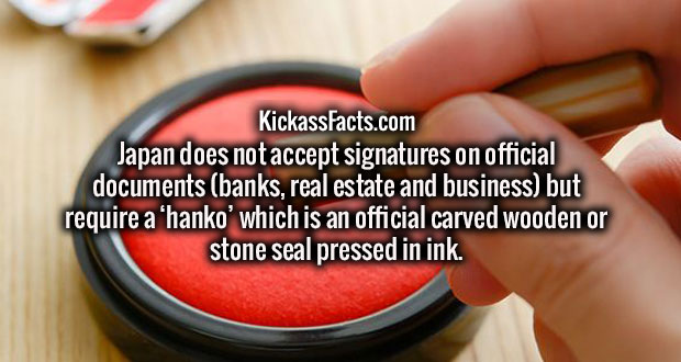 nail - KickassFacts.com Japan does not accept signatures on official documents banks, real estate and business but require a 'hanko' which is an official carved wooden or stone seal pressed in ink.