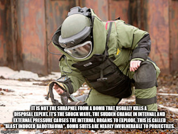 bomb suit - It Is Not The Shrapnel From A Bomb That Usually Kills A Disposal Expert It'S The Shockwave The Sudden Change In Internal And External Pressure Causes The Internal Organs To Explode. This Is Called Blast Induced Barotrauma". Bomb Suits Are Near