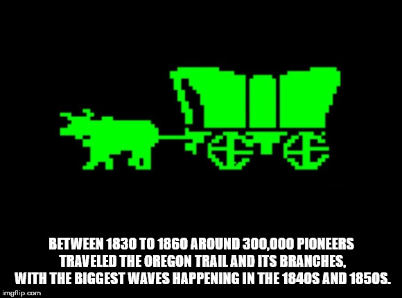 you have died of dysentery - Between 1830 To 1860 Around 300,000 Pioneers Traveled The Oregon Trail And Its Branches. With The Biggest Waves Happening In The 1840S And 1850S! imgflip.com