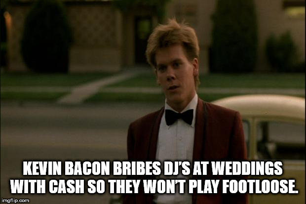 photo caption - Kevin Bacon Bribes Dj'S At Weddings With Cash So They Wont Play Footloose imgflip.com