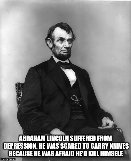 gentleman - Abraham Lincoln Suffered From Depression. He Was Scared To Carry Knives Because He Was Afraid He'D Kill Himself. imgflip.com