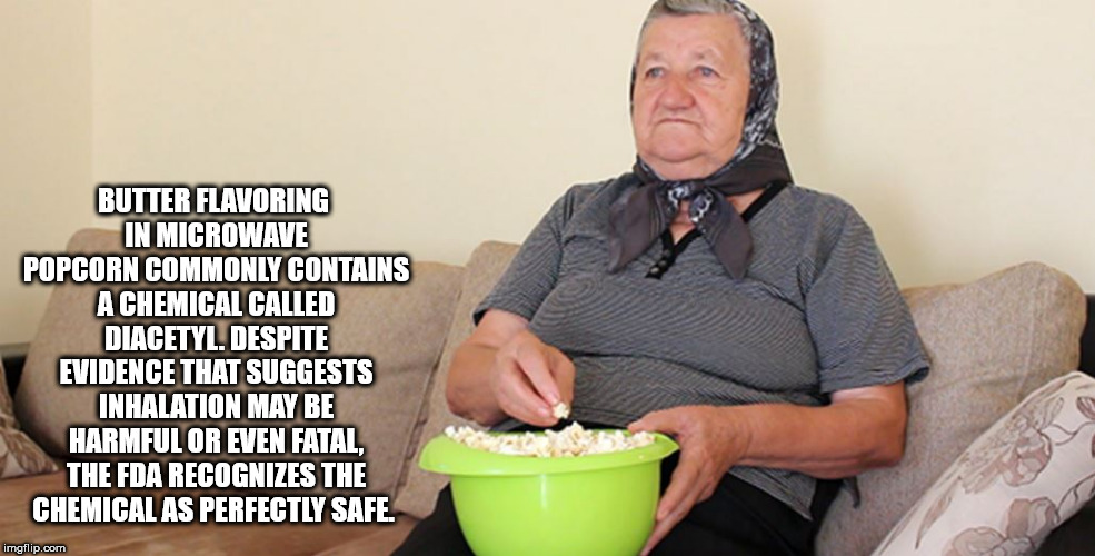 old lady eating popcorn - Butter Flavoring In Microwave Popcorn Commonly Contains A Chemical Called Diacetyl. Despite Evidence That Suggests Inhalation May Be Harmful Or Even Fatal, The Fda Recognizes The Chemical As Perfectly Safe. imgflip.com