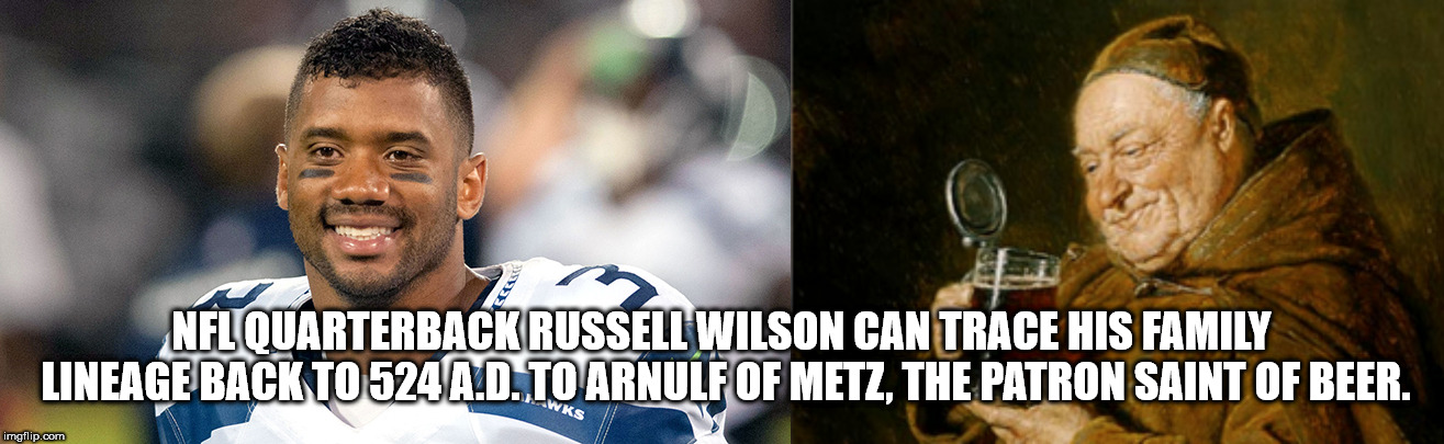 Nfl Quarterback Russell Wilson Can Trace His Family Lineage Back To 524 A.D. To Arnulf Of Metz, The Patron Saint Of Beer. Wks imgflip.com