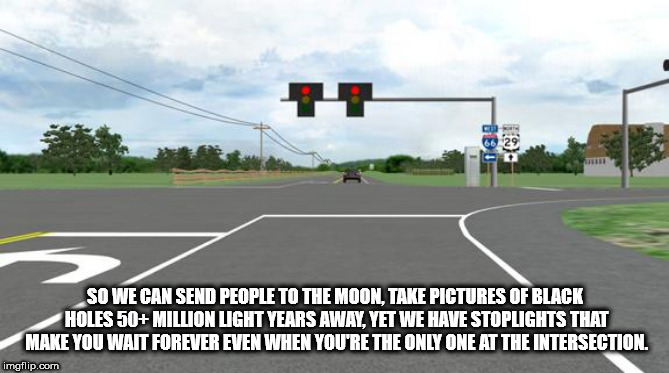 Shower Thoughts - red light intersection - 12 So We Can Send People To The Moon, Take Pictures Of Black Holes 50 Million Light Years Away, Yet We Have Stoplights That Make You Wait Forever Even When You'Re The Only One At The Intersection. imgflip.com