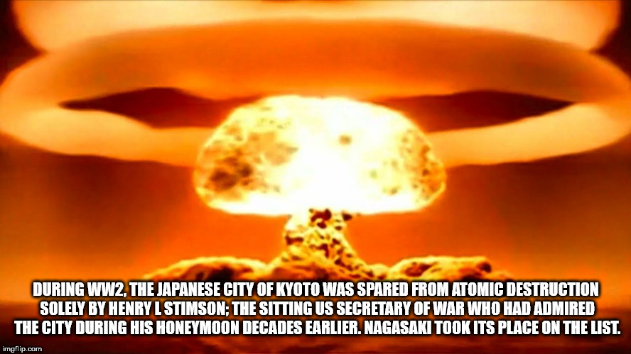 gamma ray nuclear explosion - During WW2, The Japanese City Of Kyoto Was Spared From Atomic Destruction Solely By Henryl Stimson The Sitting Us Secretary Of War Who Had Admired The City During His Honeymoon Decades Earlier. Nagasaki Took Its Place On The