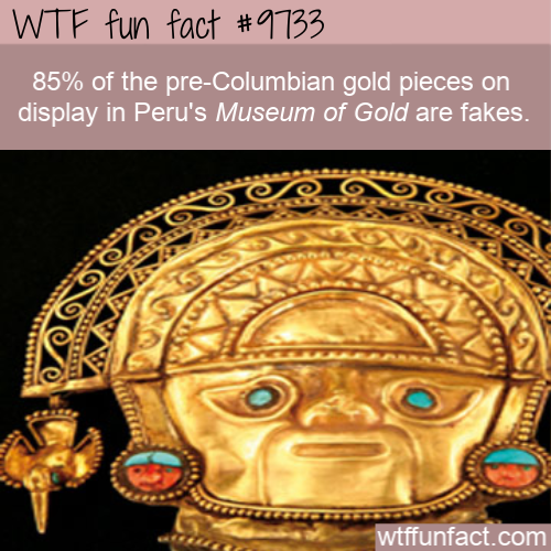 peru museum of gold - Wtf fun fact 85% of the preColumbian gold pieces on display in Peru's Museum of Gold are fakes. Cie wtffunfact.com