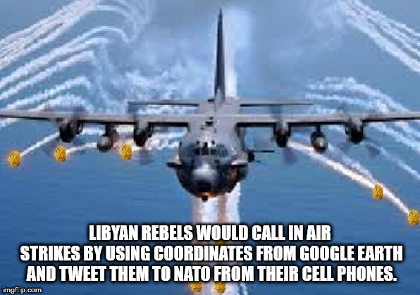 ac130h spectre gunship - Libyan Rebels Would Callin Air Strikes By Using Coordinates From Google Earth And Tweet Them To Nato From Their Cell Phones. imgflip.com