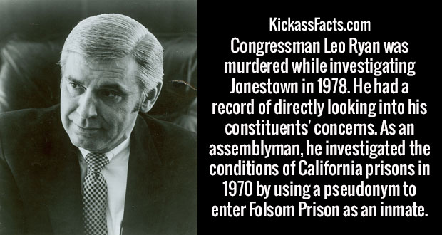 congressman leo ryan - KickassFacts.com Congressman Leo Ryan was murdered while investigating Jonestown in 1978. He had a record of directly looking into his constituents' concerns. As an assemblyman, he investigated the conditions of California Prisons i