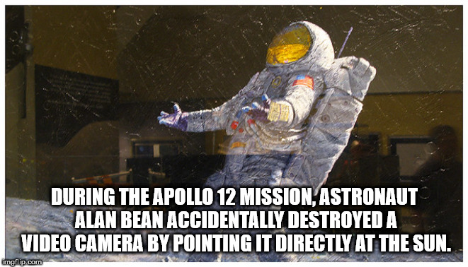 astronaut - During The Apollo 12 Mission, Astronaut Alan Bean Accidentally Destroyed A Video Camera By Pointing It Directly At The Sun. imgflip.com