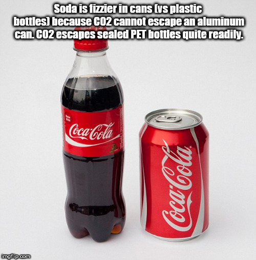aluminum can - Soda is fizzier in cans vs plastic bottles because CO2 cannot escape an aluminum can. CO2 escapes sealed Pet bottles quite readily. CocaCola CocaCola Imgflip.com