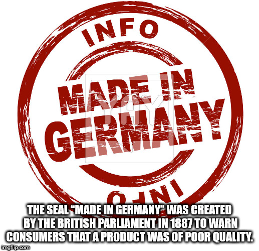 label - Info Made In Germany The Seal Made In Germany Was Created By The British Parliament In 1887 To Warn Consumers That A Product Was Of Poor Quality mgflip.com