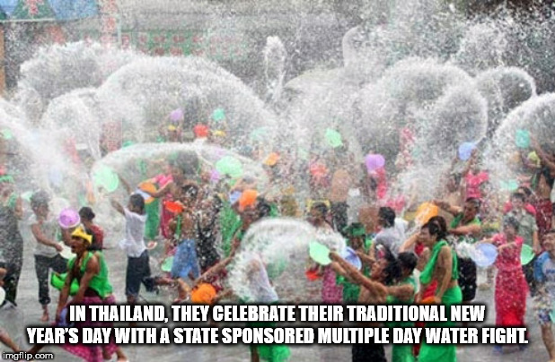 water splash festival thailand - In Thailand, They Celebrate Their Traditional New Year'S Day With A State Sponsored Multiple Day Water Fight imgflip.com