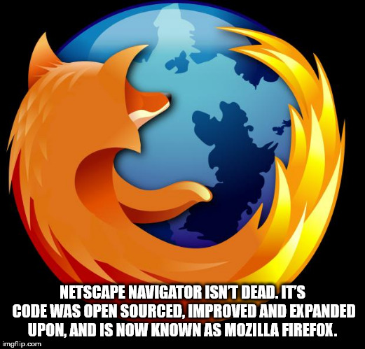 orange - Netscape Navigator Isnt Dead. It'S Code Was Open Sourced, Improved And Expanded Upon. And Is Now Known As Mozilla Firefox. imgflip.com