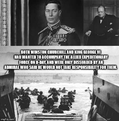 d day transport - Both Winston Churchill And King George Vi Had Wanted To Accompany The Allied Expeditionary Force On DDay, And Were Only Dissuaded By An Admiral Who Said He Would Not Take Responsibility For Them. imgflip.com