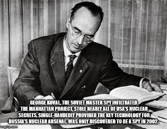 gentleman - George Koval, The Soviet Master Spy Infiltrated The Manhattan Project Stole Nearly All Of Usa'S Nuclear Secrets. SingleHandedly Provided The Key Technology For Russia'S Nuclear Arsenal, Was Only Discovered To Be A Spy In 2002. imgflip.com