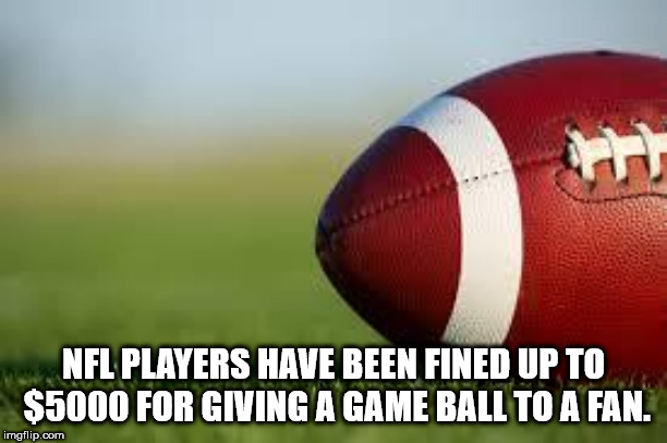 football - Nfl Players Have Been Fined Up To $5000 For Giving A Game Ball To A Fan. imgflip.com