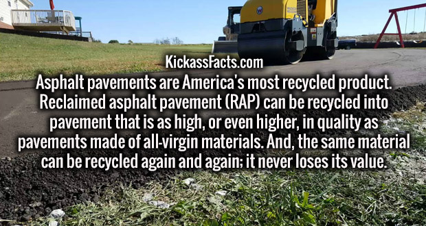 asphalt - KickassFacts.com Asphalt pavements are America's most recycled product. Reclaimed asphalt pavement Rap can be recycled into pavement that is as high, or even higher, in quality as pavements made of allvirgin materials. And, the same material can