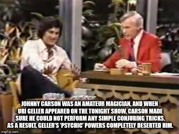 Johnny Carson Was An Amateur Magician, And When Uri Geller Appeared On The Tonight Show. Carson Made Sure He Could Not Perform Any Simple Conjuring Tricks. As A Result, Geller'S 'Psychic Powers Completely Deserted Him. imgflip.com