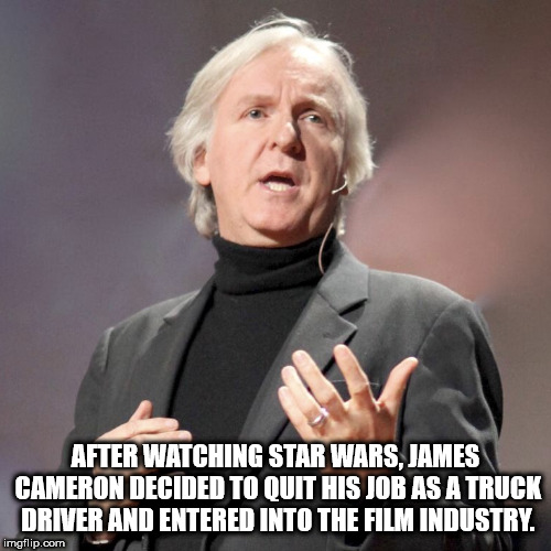 james cameron film quotes - After Watching Star Wars, James Cameron Decided To Quit His Job As A Truck Driver And Entered Into The Film Industry. imgflip.com