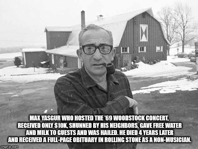 max yasgur - Max Yasgur Who Hosted The '69 Woodstock Concert, Received Only $10K, Shunned By His Neighbors, Gave Free Water And Milk To Guests And Was Hailed. He Died 4 Years Later And Received A FullPage Obituary In Rolling Stone As A NonMusician. imgfli