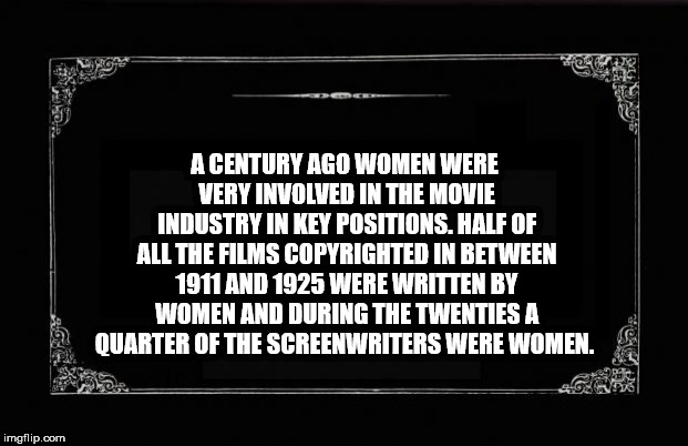 fun facts - disregard females acquire currency - fe A Century Ago Women Were Very Involved In The Movie Industry In Key Positions. Half Of All The Films Copyrighted In Between 1911 And 1925 Were Written By Women And During The Twenties A Quarter Of The Sc