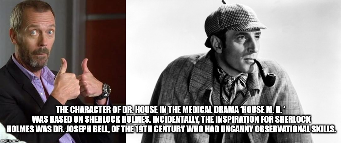 fun facts - photo caption - The Character Of Dr. House In The Medical Drama 'House M.D.' Was Based On Sherlock Holmes. Incidentally, The Inspiration For Sherlock Holmes Was Dr. Joseph Bell, Of The 19TH Century Who Had Uncanny Observational Skills. imgflip