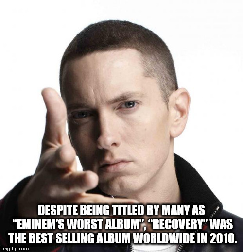fun facts - eminem not afraid - Despite Being Titled By Many As "Eminem'S Worst Album", "Recovery" Was The Best Selling Album Worldwide In 2010. imgflip.com