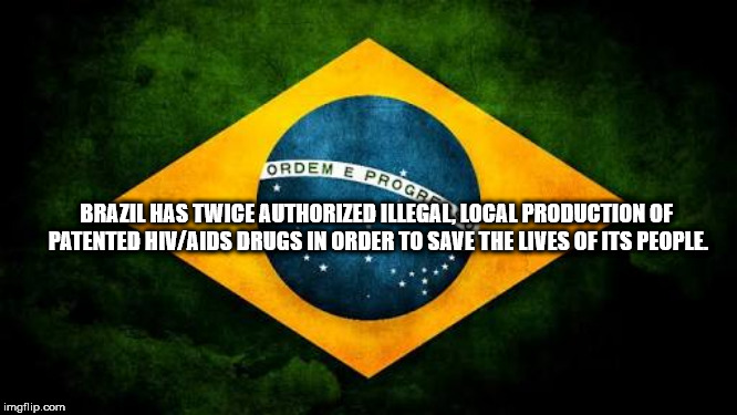 fun facts - flag of brazil - Ordem E Pro Brazil Has Twice Authorized Illegal, Local Production Of Patented HivAids Drugs In Order To Save The Lives Of Its People imgflip.com