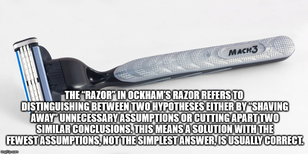 fun facts - thought you were never coming - MACH3 The Razor"Inockham'S Razor Refers To Distinguishing Between Two Hypotheses Either By "Shaving Away" Unnecessary Assumptions Or Cutting Apart Two Similar Conclusions. This Means A Solution With The Fewest A