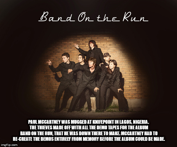 fun facts - friendship - Band On the Run Paul Mccartney Was Mugged At Knifepoint In Lagos, Nigeria. The Thieves Made Off With All The Demo Tapes For The Album Band On The Run, That He Was Down There To Make. Mccartney Had To ReCreate The Demos Entirely Fr