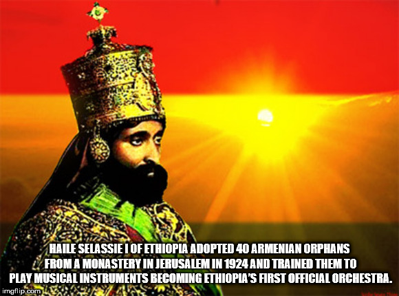 fun facts - rasta bible - Haile Selassie I Of Ethiopia Adopted 40 Armenian Orphans From A Monastery In Jerusalem In 1924 And Trained Them To Play Musical Instruments Becoming Ethiopia'S First Official Orchestra. imgflip.com