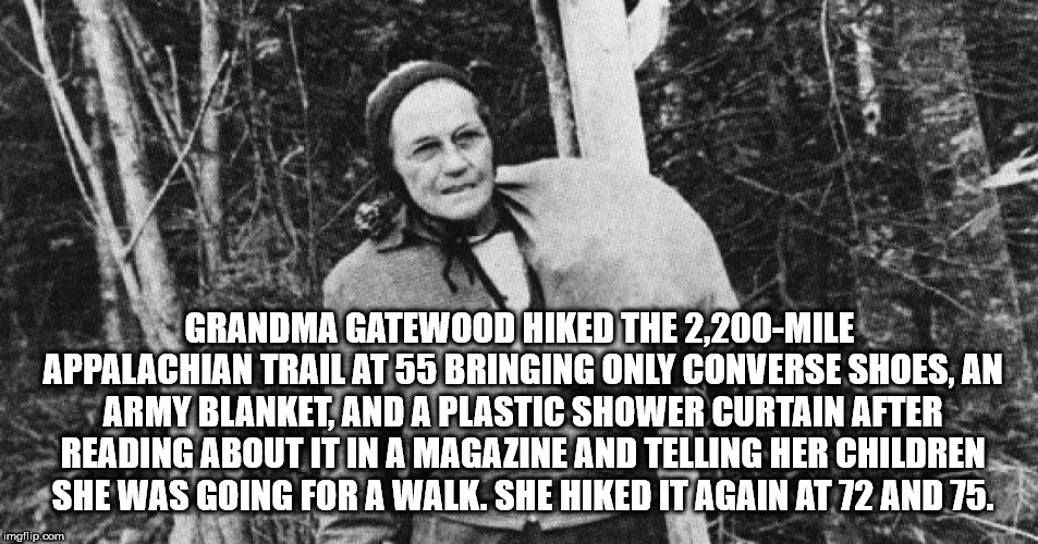 fun facts - grandma gatewood - Grandma Gatewood Hiked The 2,200Mile Appalachian Trail At 55 Bringing Only Converse Shoes, An Army Blanket, And A Plastic Shower Curtain After Reading About It In A Magazine And Telling Her Children She Was Going For A Walk.