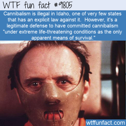 hannibal lecter - Wtf fun fact Cannibalism is illegal in Idaho, one of very few states that has an explicit law against it. However, it's a legitimate defense to have committed cannibalism "under extreme lifethreatening conditions as the only apparent mea