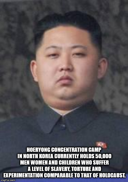 man - Hoeryong Concentration Camp In North Korea Currently Holds 50,000 Men Women And Children Who Suffer A Level Of Slavery, Torture And Experimentation Comparable To That Of Holocause imgflip.com