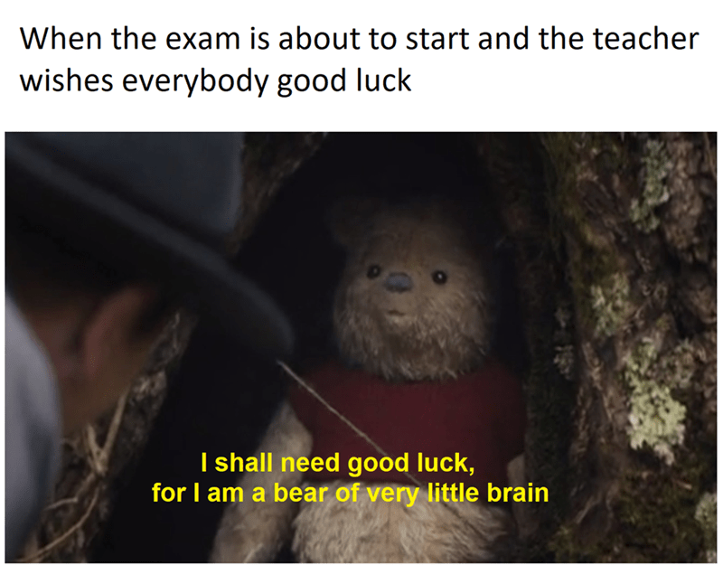 shall need good luck for i am a bear of very little br - When the exam is about to start and the teacher wishes everybody good luck I shall need good luck, for I am a bear of very little brain