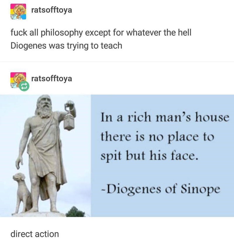diogenes memes -  fuck all philosophy except for whatever the hell Diogenes was trying to teach In a rich man's house there is no place to spit but his face. Diogenes of Sinope direct action