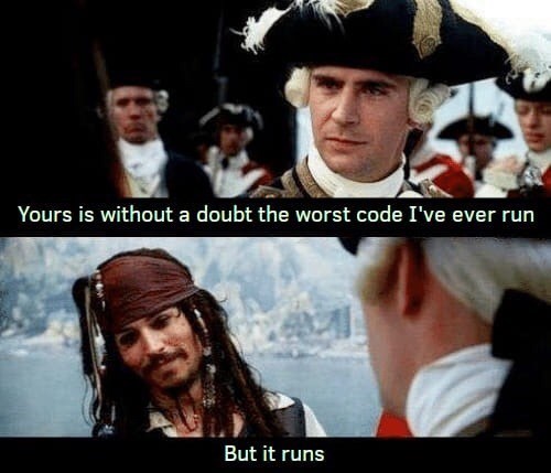 you are without doubt the worst pirate - Yours is without a doubt the worst code I've ever run But it runs