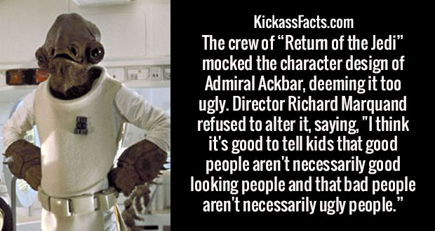 admiral ackbar return of the jedi - KickassFacts.com The crew of Return of the Jedi, mocked the character design of Admiral Ackbar, deeming it too ugly. Director Richard Marquand refused to alter it, saying, "I think it's good to tell kids that good peopl