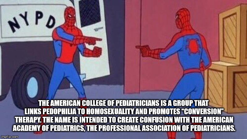 spiderman pointing meme generator - Inypo The American College Of Pediatricians Is A Group That Links Pedophilia To Homosexuality And Promotes "Conversion" Therapy. The Name Is Intended To Create Confusion With The American Academy Of Pediatrics, The Prof