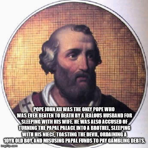 pope john xii - Pope John Xii Was The Only Pope Who Was Ever Beaten To Death By A Jealous Husband For Sleeping With His Wife, He Was Also Accused Of Turning The Papal Palace Into A Brothel, Sleeping With His Niece Toasting The Devil, Ordaining A 10YR Old 