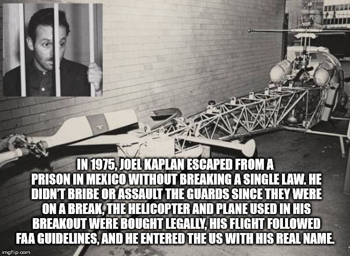 In 1975, Joel Kaplan Escaped From A Prison In Mexico Without Breaking A Single Law. He Didn'T Bribe Or Assault The Guards Since They Were On A Break The Helicopter And Plane Used In His Breakout Were Rought Legally His Flight ed Faa Guidelines. And He…