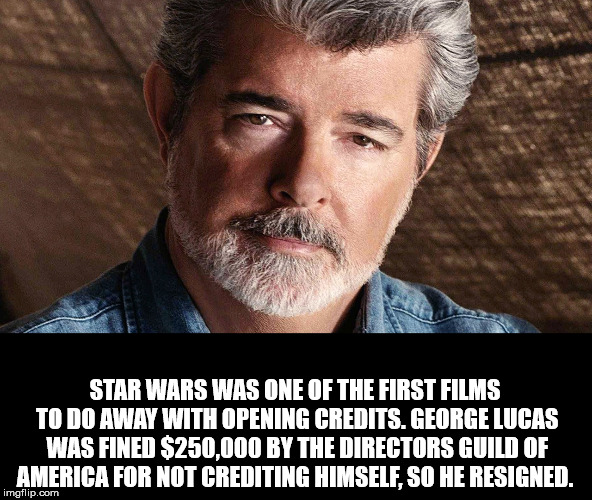 george lucas - Star Wars Was One Of The First Films To Do Away With Opening Credits. George Lucas Was Fined $250.000 By The Directors Guild Of America For Not Crediting Himself, So He Resigned. imgflip.com