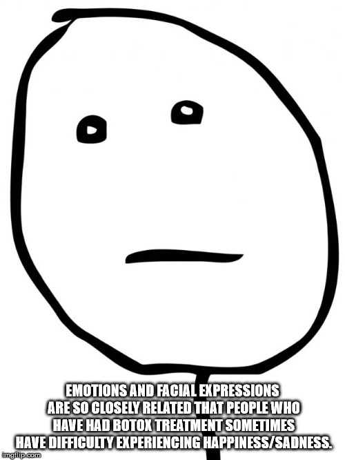 smile - Emotions And Facial Expressions Are So Closely Related That People Who Have Had Botox Treatment Sometimes Have Difficulty Experiencing HappinessSadness. Imgflip.com