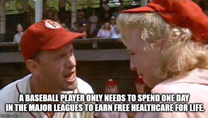 there's no crying in payroll - A Baseball Player Only Needs To Spend One Day In The Major Leagues To Earn Free Healthcare For Life. imgflip.com